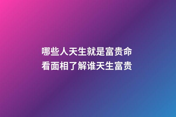 哪些人天生就是富贵命 看面相了解谁天生富贵